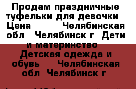 Продам праздничные туфельки для девочки › Цена ­ 450 - Челябинская обл., Челябинск г. Дети и материнство » Детская одежда и обувь   . Челябинская обл.,Челябинск г.